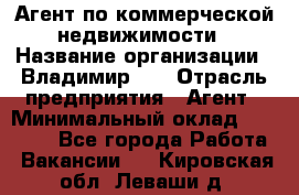 Агент по коммерческой недвижимости › Название организации ­ Владимир-33 › Отрасль предприятия ­ Агент › Минимальный оклад ­ 60 000 - Все города Работа » Вакансии   . Кировская обл.,Леваши д.